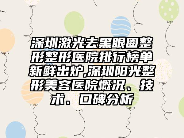 深圳激光去黑眼圈整形整形医院排行榜单新鲜出炉,深圳阳光整形美容医院概况、技术、口碑分析