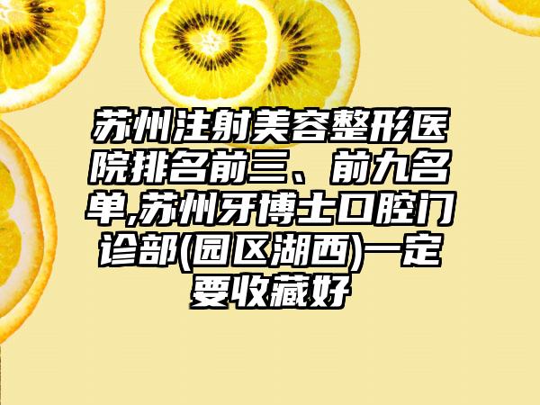 苏州注射美容整形医院排名前三、前九名单,苏州牙博士口腔门诊部(园区湖西)一定要收藏好