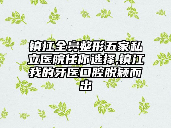 镇江全鼻整形五家私立医院任你选择,镇江我的牙医口腔脱颖而出