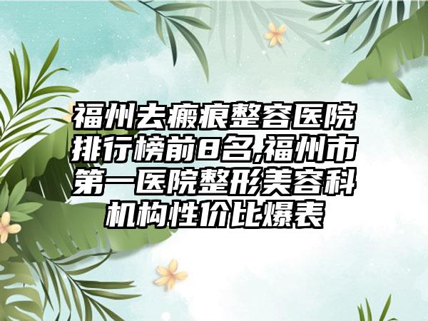 福州去瘢痕整容医院排行榜前8名,福州市第一医院整形美容科机构性价比爆表