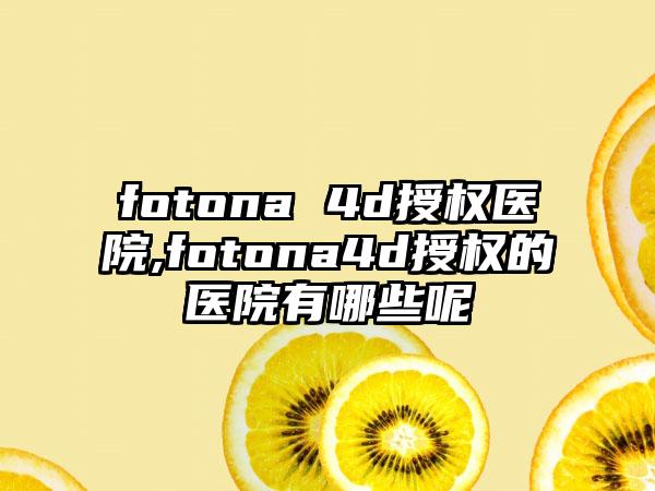 fotona 4d授权医院,fotona4d授权的医院有哪些呢