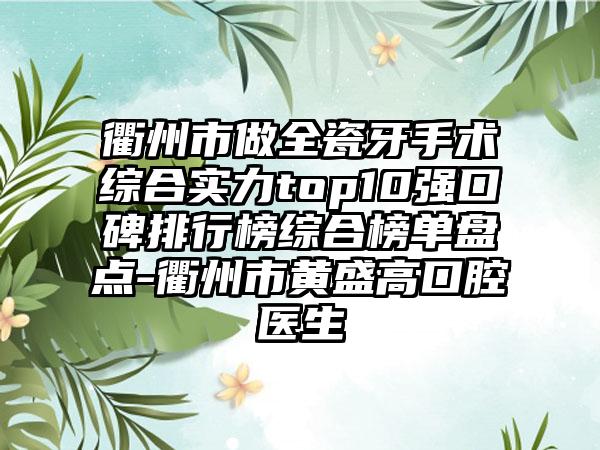 衢州市做全瓷牙手术综合实力top10强口碑排行榜综合榜单盘点-衢州市黄盛高口腔医生