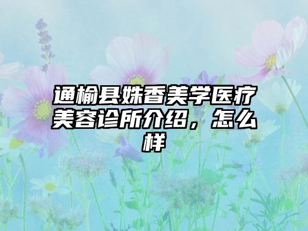 通榆县姝香美学医疗美容诊所介绍，怎么样