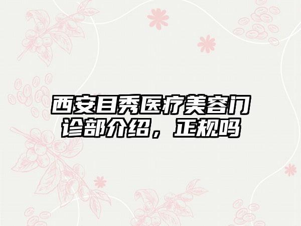 西安目秀医疗美容门诊部介绍，正规吗