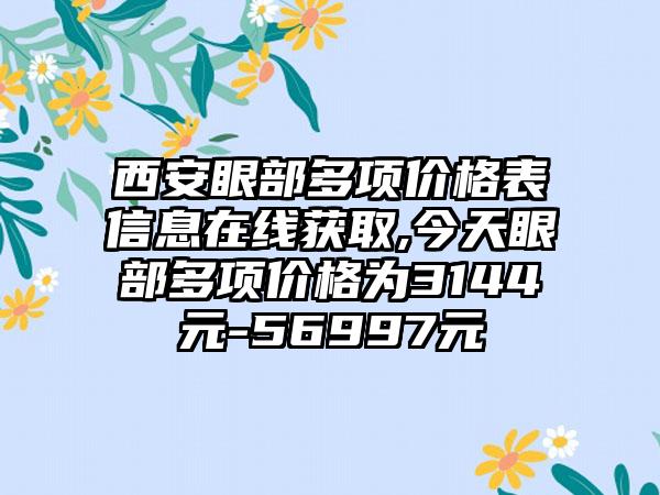 西安眼部多项价格表信息在线获取,今天眼部多项价格为3144元-56997元