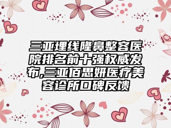 三亚埋线隆鼻整容医院排名前十强权威发布,三亚佰思妍医疗美容诊所口碑反馈