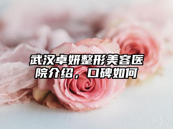 武汉卓妍整形美容医院介绍，口碑如何