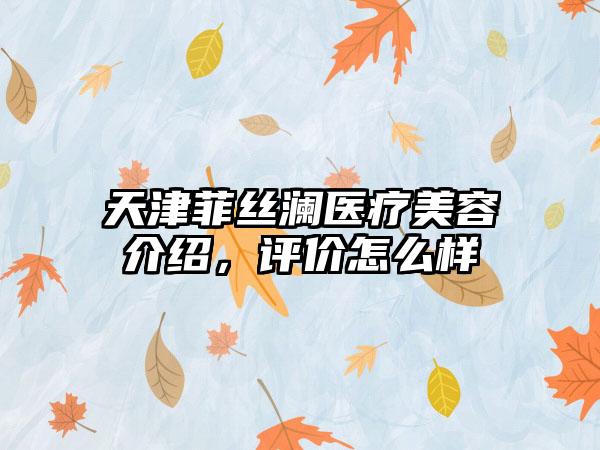 天津菲丝澜医疗美容介绍，评价怎么样