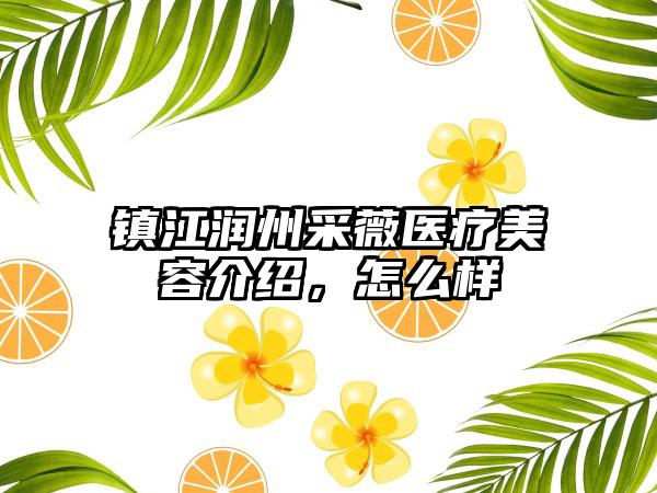 镇江润州采薇医疗美容介绍，怎么样