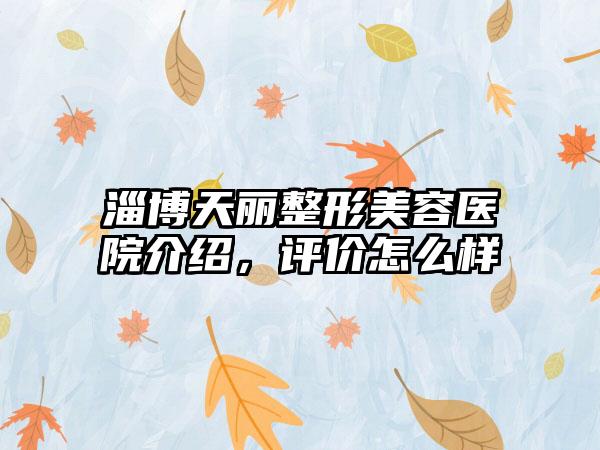 淄博天丽整形美容医院介绍，评价怎么样