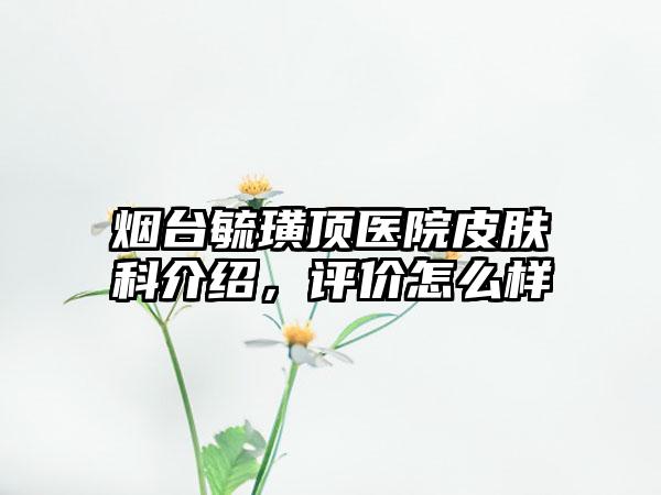 烟台毓璜顶医院皮肤科介绍，评价怎么样