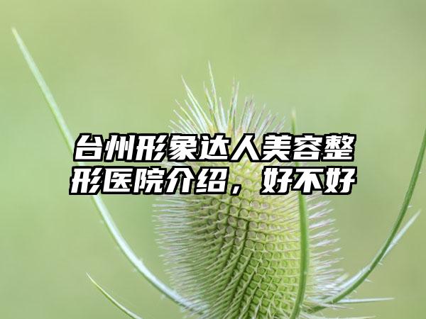 台州形象达人美容整形医院介绍，好不好