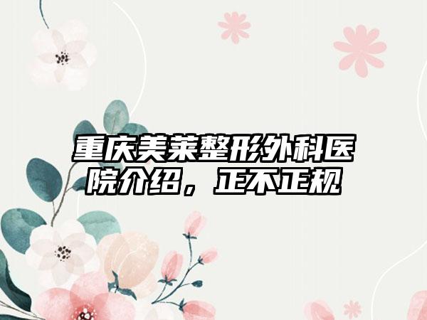 重庆美莱整形外科医院介绍，正不正规