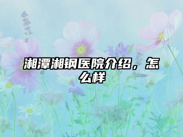 湘潭湘钢医院介绍，怎么样