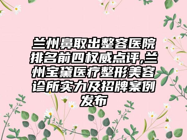 兰州鼻取出整容医院排名前四权威点评,兰州宝黛医疗整形美容诊所实力及招牌实例发布