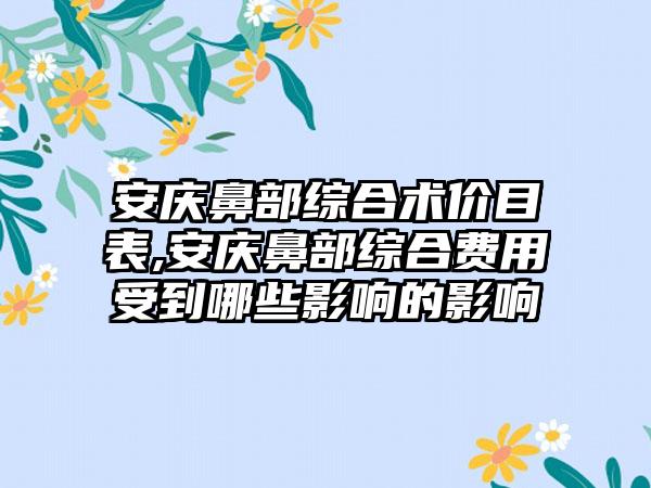 安庆鼻部综合术价目表,安庆鼻部综合费用受到哪些影响的影响