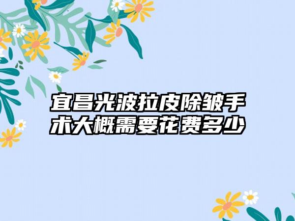 宜昌光波拉皮除皱手术大概需要花费多少