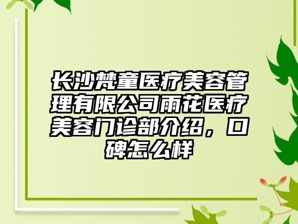 长沙梵童医疗美容管理有限公司雨花医疗美容门诊部介绍，口碑怎么样