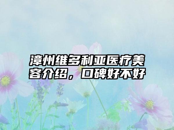 漳州维多利亚医疗美容介绍，口碑好不好