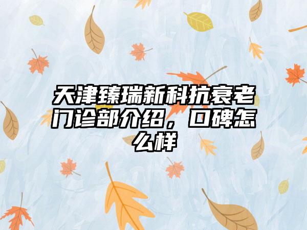 天津臻瑞新科抗衰老门诊部介绍，口碑怎么样