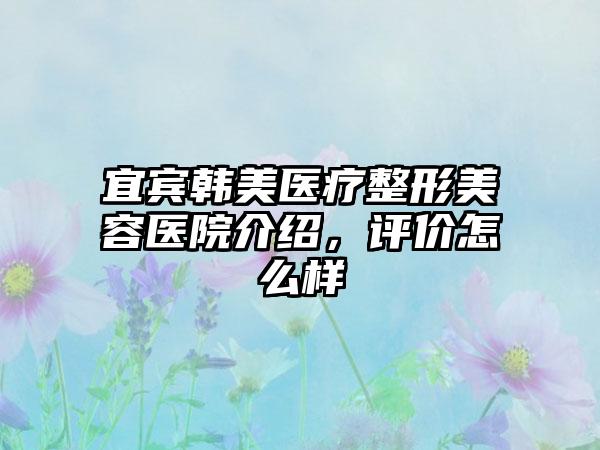 宜宾韩美医疗整形美容医院介绍，评价怎么样