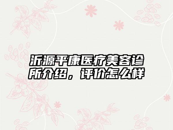 沂源平康医疗美容诊所介绍，评价怎么样