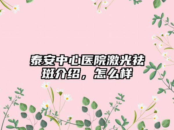 泰安中心医院激光祛斑介绍，怎么样