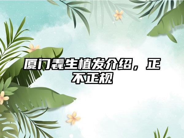 厦门毳生植发介绍，正不正规