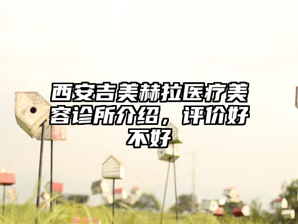 西安吉美赫拉医疗美容诊所介绍，评价好不好