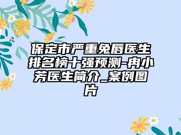 保定市严重兔唇医生排名榜十强预测-冉小芳医生简介_实例图片