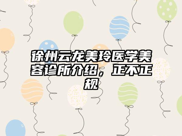 徐州云龙美玲医学美容诊所介绍，正不正规