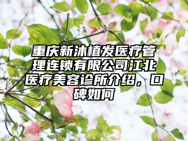 重庆新沐植发医疗管理连锁有限公司江北医疗美容诊所介绍，口碑如何