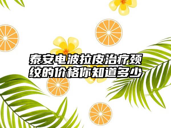 泰安电波拉皮治疗颈纹的价格你知道多少