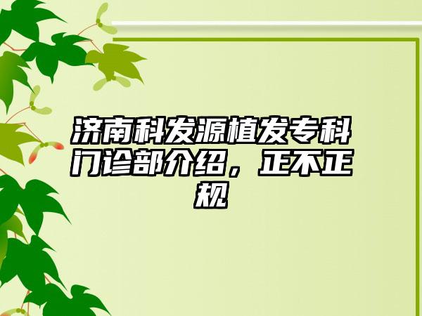 济南科发源植发专科门诊部介绍，正不正规