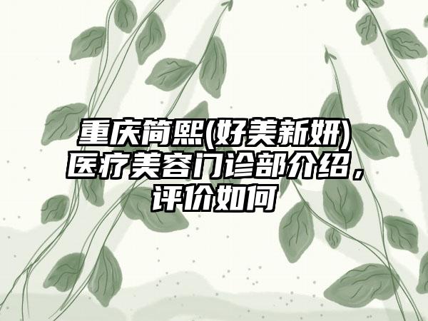 重庆简熙(好美新妍)医疗美容门诊部介绍，评价如何