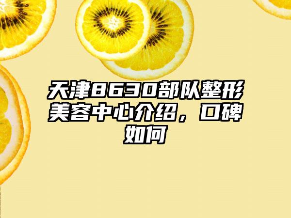 天津8630部队整形美容中心介绍，口碑如何