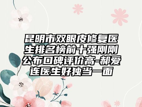 昆明市双眼皮修复医生排名榜前十强刚刚公布口碑评价高-郝爱连医生好独当一面