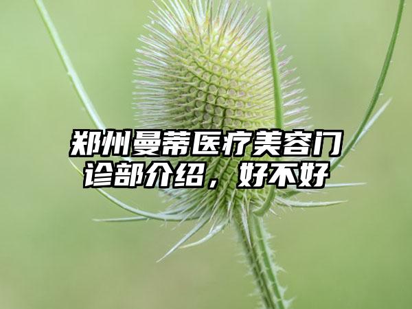 郑州曼蒂医疗美容门诊部介绍，好不好