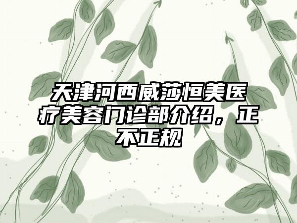 天津河西威莎恒美医疗美容门诊部介绍，正不正规