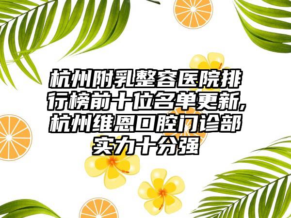 杭州附乳整容医院排行榜前十位名单更新,杭州维恩口腔门诊部实力十分强