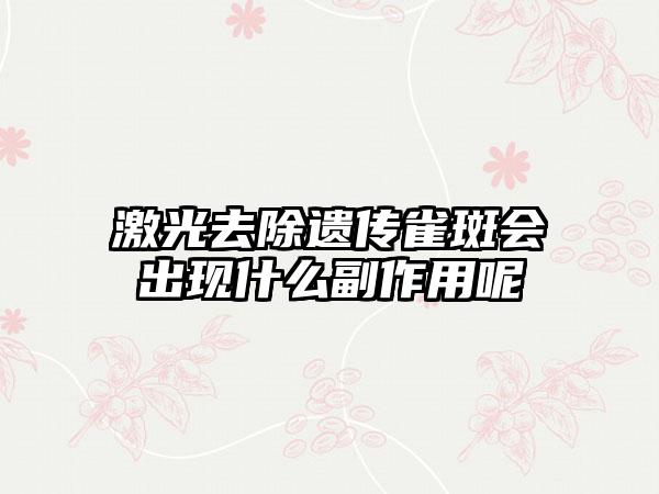 激光去除遗传雀斑会出现什么副作用呢