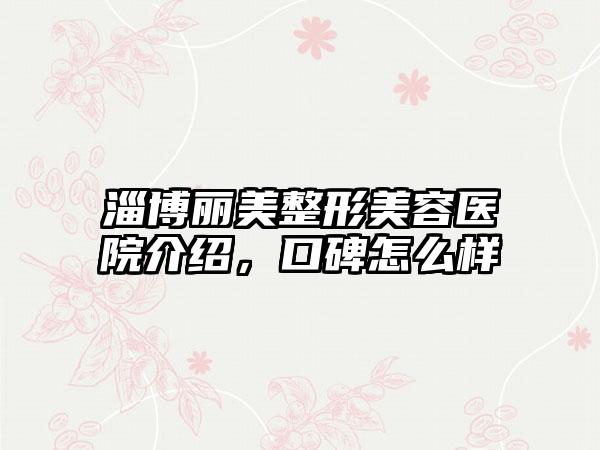 淄博丽美整形美容医院介绍，口碑怎么样