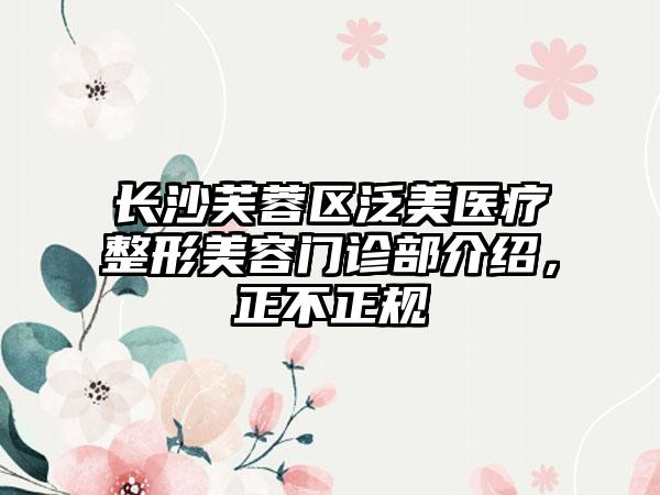 长沙芙蓉区泛美医疗整形美容门诊部介绍，正不正规