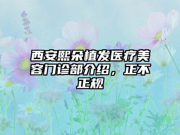 西安熙朵植发医疗美容门诊部介绍，正不正规