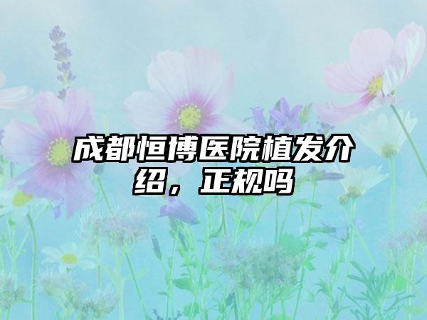 成都恒博医院植发介绍，正规吗