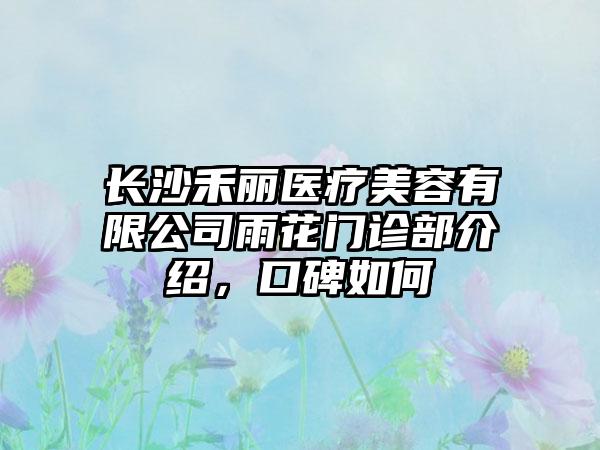 长沙禾丽医疗美容有限公司雨花门诊部介绍，口碑如何