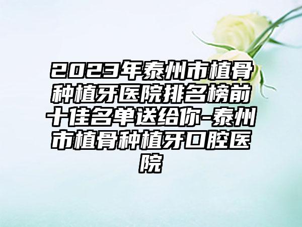 2023年泰州市植骨种植牙医院排名榜前十佳名单送给你-泰州市植骨种植牙口腔医院