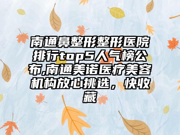 南通鼻整形整形医院排行top5人气榜公布,南通美诺医疗美容机构放心挑选，快收藏