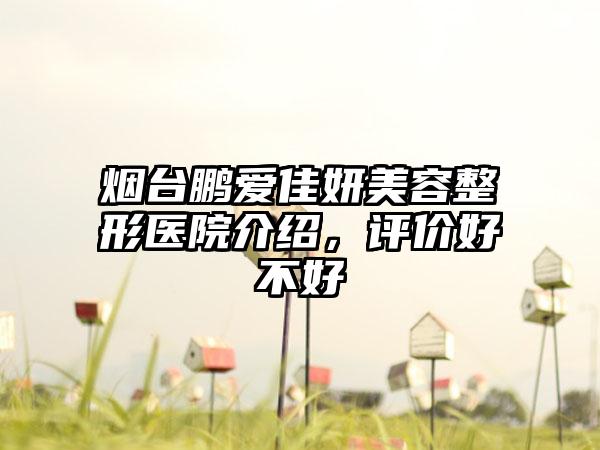 烟台鹏爱佳妍美容整形医院介绍，评价好不好