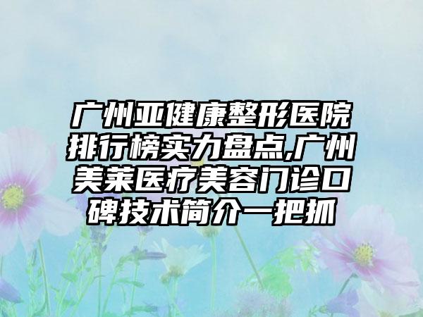 广州亚健康整形医院排行榜实力盘点,广州美莱医疗美容门诊口碑技术简介一把抓